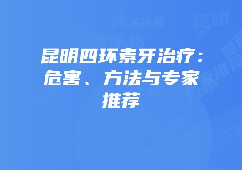 昆明四环素牙治疗：危害、方法与专家推荐