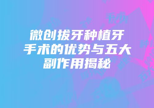微创拔牙种植牙手术的优势与五大副作用揭秘