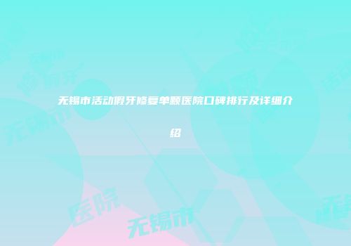 无锡市活动假牙修复单颗医院口碑排行及详细介绍