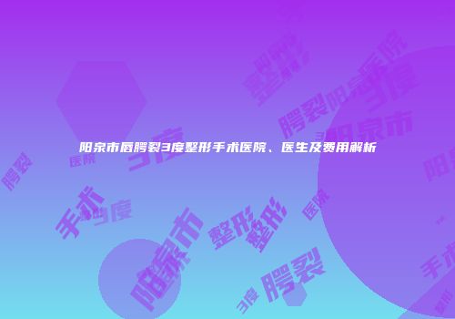 阳泉市唇腭裂3度整形手术医院、医生及费用解析