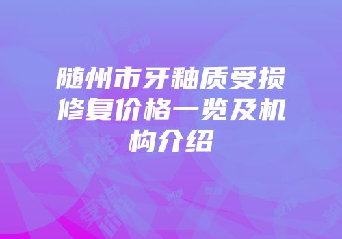 随州市牙釉质受损修复价格一览及机构介绍