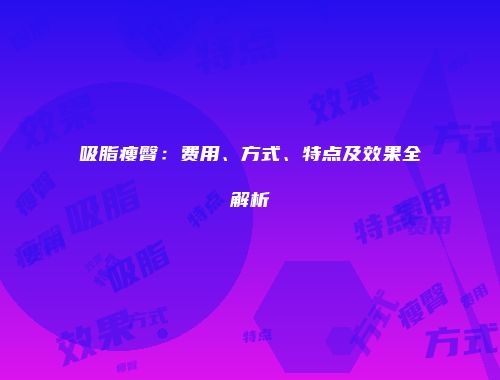 吸脂瘦臀：费用、方式、特点及效果全解析