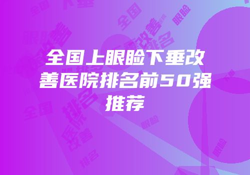 全国上眼睑下垂改善医院排名前50强推荐