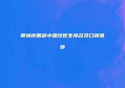 聊城市眼部小细纹医生排名及口碑推荐