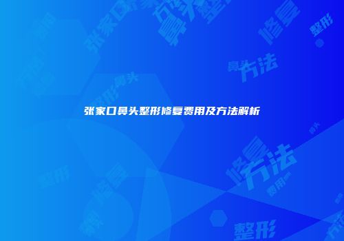 张家口鼻头整形修复费用及方法解析