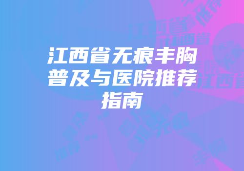 江西省无痕丰胸普及与医院推荐指南