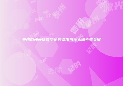 泰州激光去除青胎记的费用与什么因素有关呢