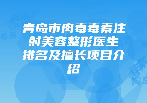 青岛市肉毒毒素注射美容整形医生排名及擅长项目介绍