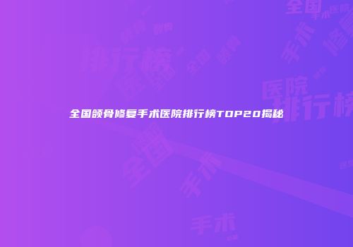 全国颌骨修复手术医院排行榜TOP20揭秘