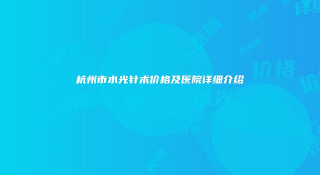 杭州市水光针术价格及医院详细介绍