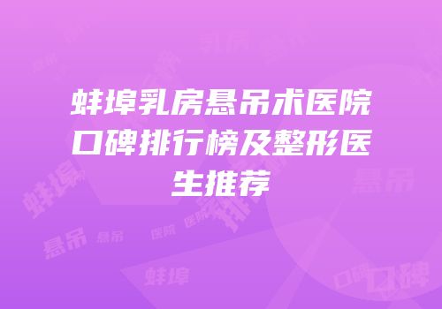 蚌埠乳房悬吊术医院口碑排行榜及整形医生推荐
