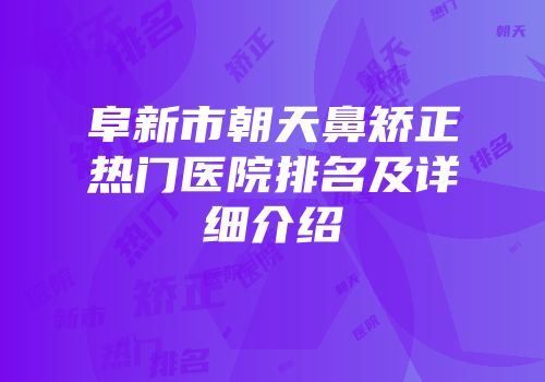 阜新市朝天鼻矫正热门医院排名及详细介绍