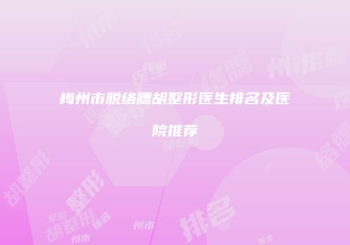 梅州市脱络腮胡整形医生排名及医院推荐