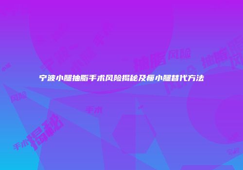 宁波小腿抽脂手术风险揭秘及瘦小腿替代方法