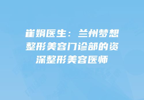 崔娟医生：兰州梦想整形美容门诊部的资深整形美容医师