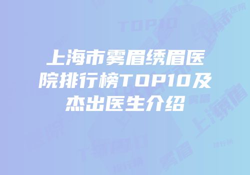 上海市雾眉绣眉医院排行榜TOP10及杰出医生介绍