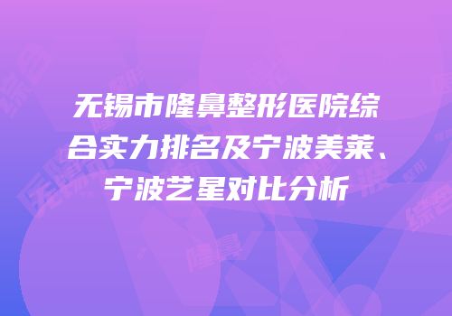 无锡市隆鼻整形医院综合实力排名及宁波美莱、宁波艺星对比分析