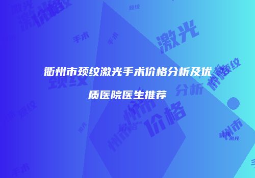 衢州市颈纹激光手术价格分析及优质医院医生推荐