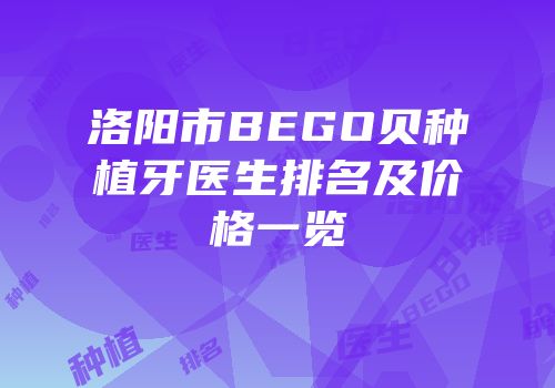 洛阳市BEGO贝种植牙医生排名及价格一览