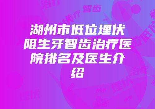 湖州市低位埋伏阻生牙智齿治疗医院排名及医生介绍