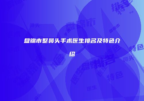 盘锦市整鼻头手术医生排名及特色介绍