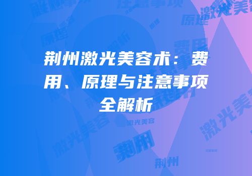 荆州激光美容术：费用、原理与注意事项全解析