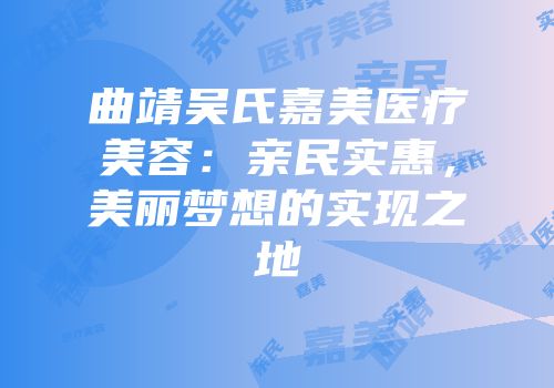 曲靖吴氏嘉美医疗美容：亲民实惠，美丽梦想的实现之地