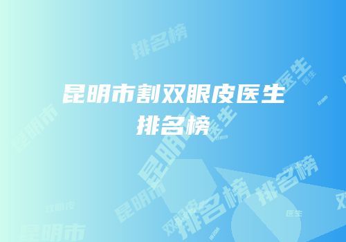 昆明市割双眼皮医生排名榜