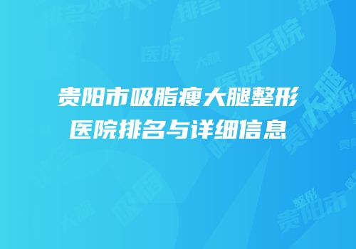 贵阳市吸脂瘦大腿整形医院排名与详细信息