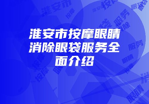 淮安市按摩眼睛消除眼袋服务全面介绍