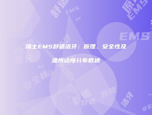 瑞士EMS舒适洁牙：原理、安全性及温州诊所分布概述