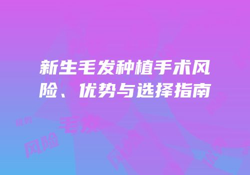 新生毛发种植手术风险、优势与选择指南