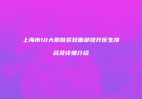 上海市10大肌肤紧致面部提升医生排名及详细介绍