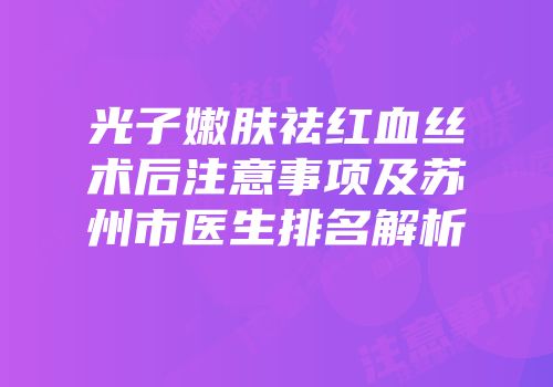 光子嫩肤祛红血丝术后注意事项及苏州市医生排名解析