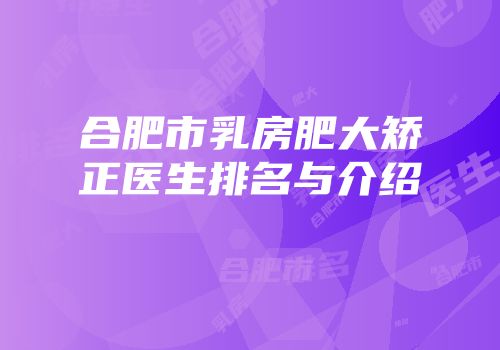 合肥市乳房肥大矫正医生排名与介绍
