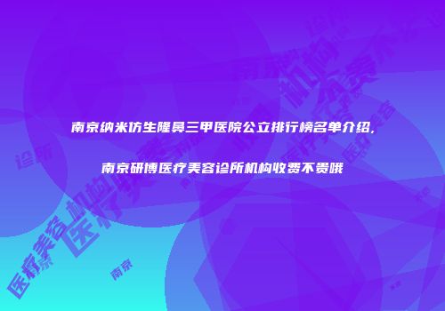 南京纳米仿生隆鼻三甲医院公立排行榜名单介绍,南京研博医疗美容诊所机构收费不贵哦