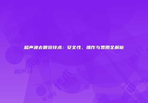 超声波去眼袋技术：安全性、操作与费用全解析
