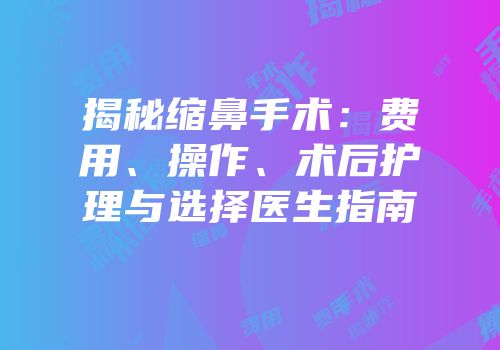 揭秘缩鼻手术：费用、操作、术后护理与选择医生指南