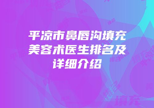 平凉市鼻唇沟填充美容术医生排名及详细介绍
