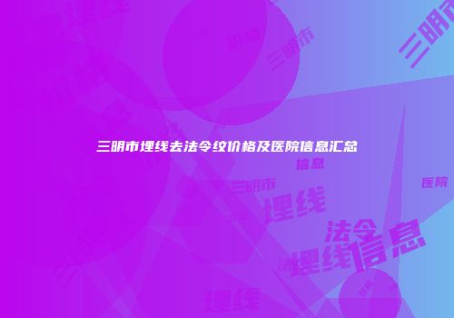 三明市埋线去法令纹价格及医院信息汇总