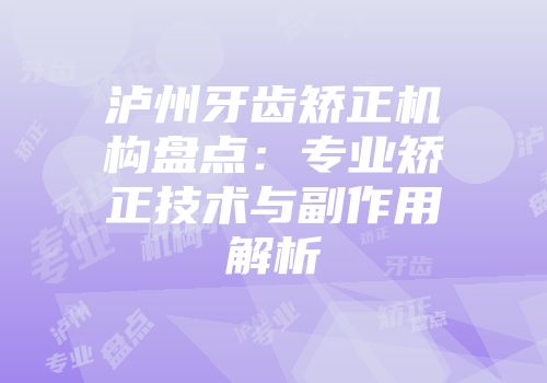 泸州牙齿矫正机构盘点：专业矫正技术与副作用解析