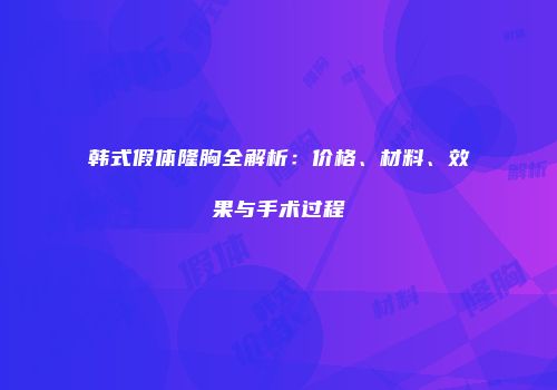 韩式假体隆胸全解析：价格、材料、效果与手术过程