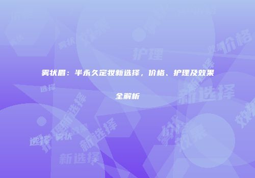 雾状眉：半永久定妆新选择，价格、护理及效果全解析