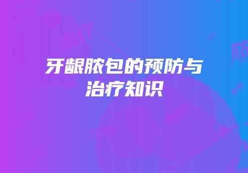 牙龈脓包的预防与治疗知识