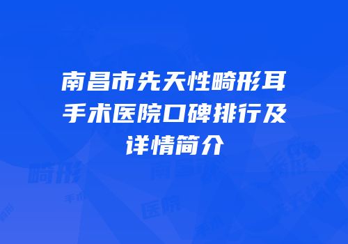 南昌市先天性畸形耳手术医院口碑排行及详情简介