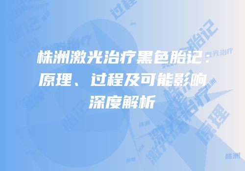 株洲激光治疗黑色胎记：原理、过程及可能影响深度解析