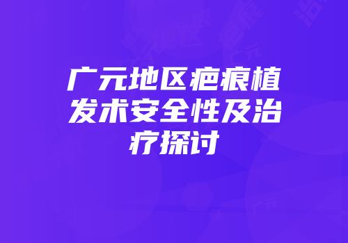 广元地区疤痕植发术安全性及治疗探讨