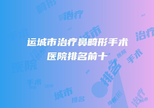运城市治疗鼻畸形手术医院排名前十