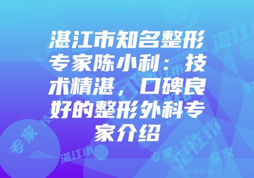 湛江市知名整形专家陈小利：技术精湛，口碑良好的整形外科专家介绍