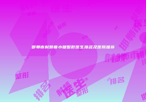 邯郸市射频瘦小腿整形医生排名及医院推荐
